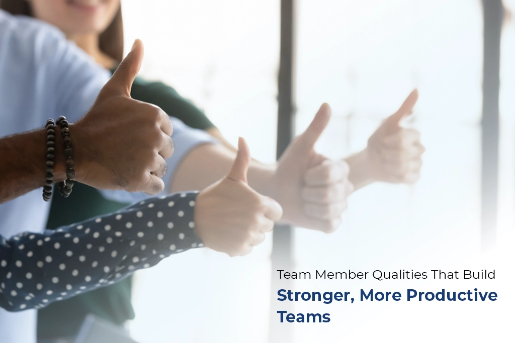 Team Member Qualities That Build Stronger, More Productive Teams